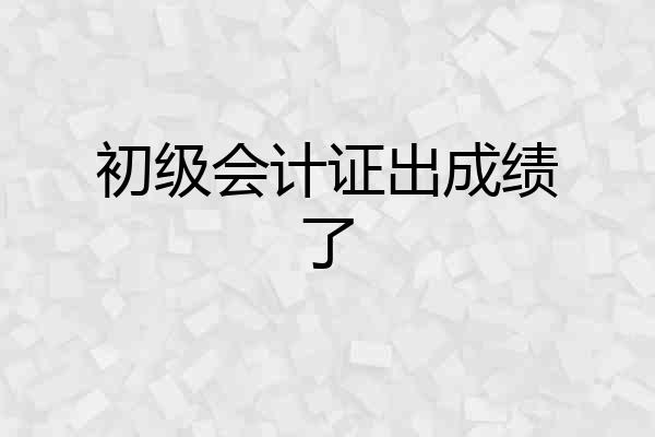 初级会计证出成绩了