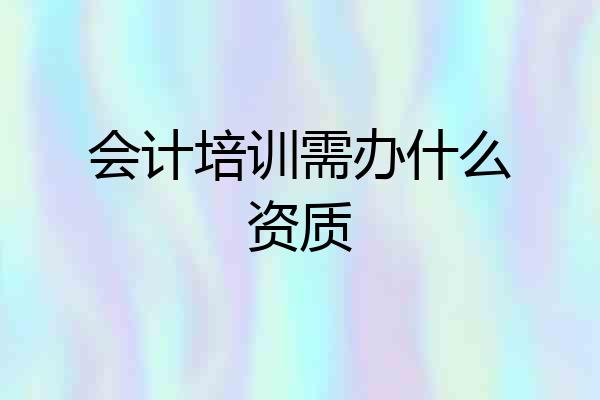 会计培训需办什么资质