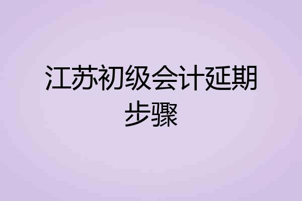 江苏初级会计延期步骤