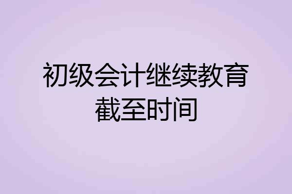 初级会计继续教育截至时间