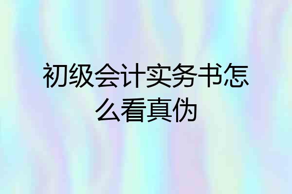 初级会计实务书怎么看真伪