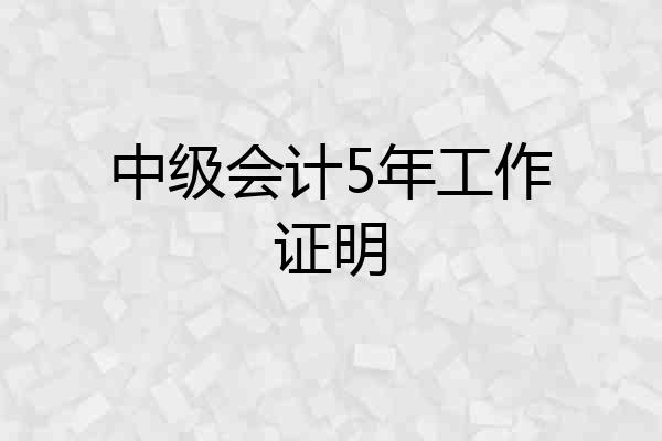 中级会计5年工作证明