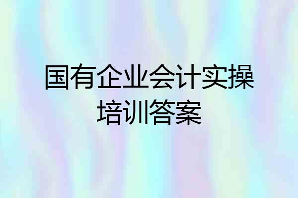 国有企业会计实操培训答案