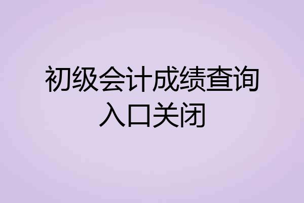 初级会计成绩查询入口关闭
