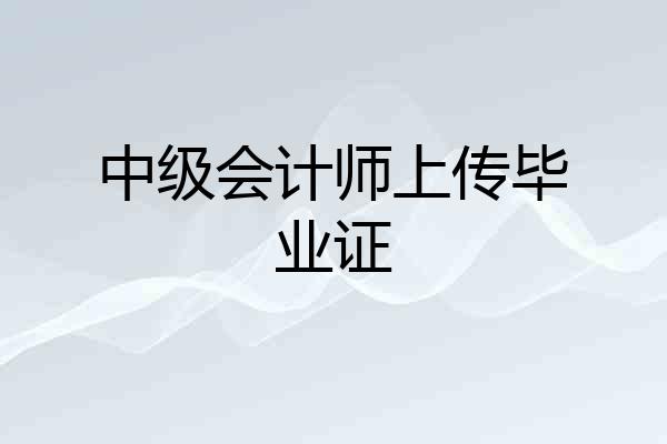 中级会计师上传毕业证