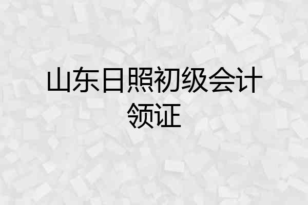 山东日照初级会计领证