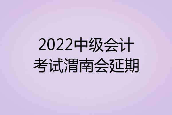 2022中级会计考试渭南会延期