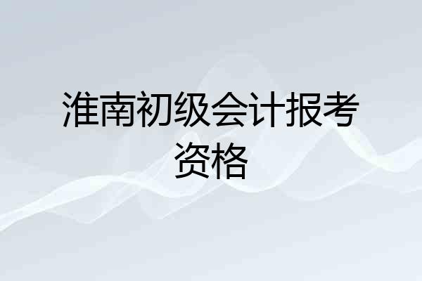 淮南初级会计报考资格