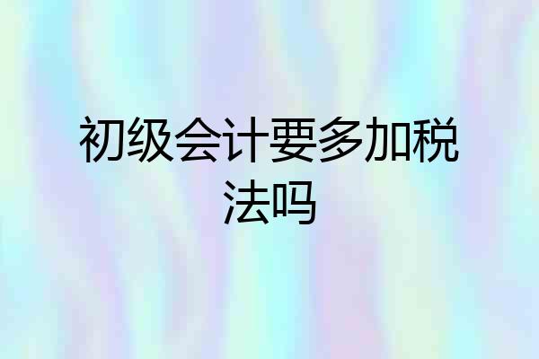 初级会计要多加税法吗