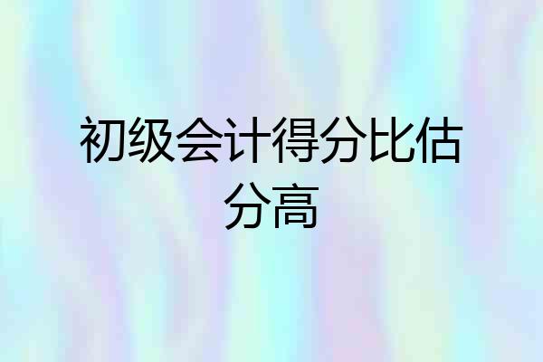 初级会计得分比估分高