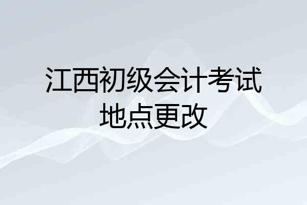 江西初级会计考试地点更改