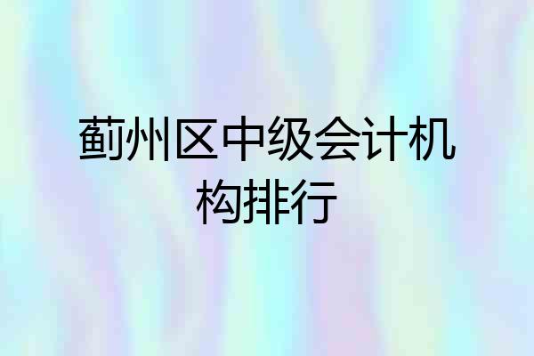 蓟州区中级会计机构排行