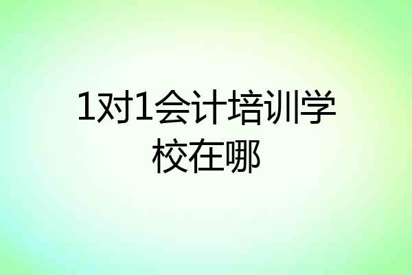 1对1会计培训学校在哪
