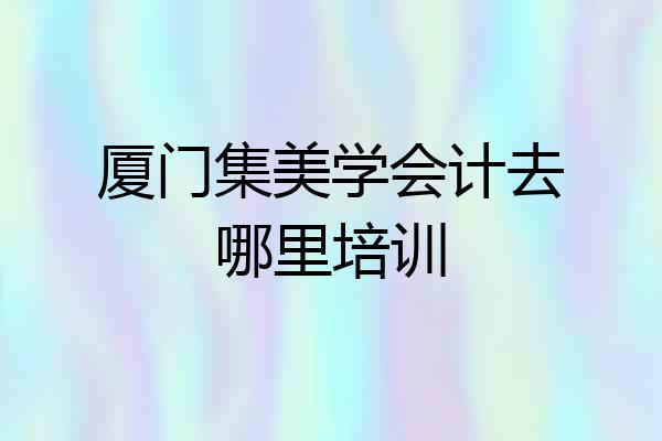 厦门集美学会计去哪里培训