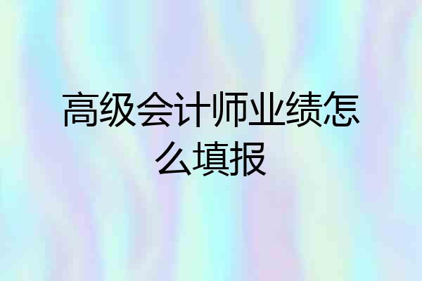 高级会计师业绩怎么填报