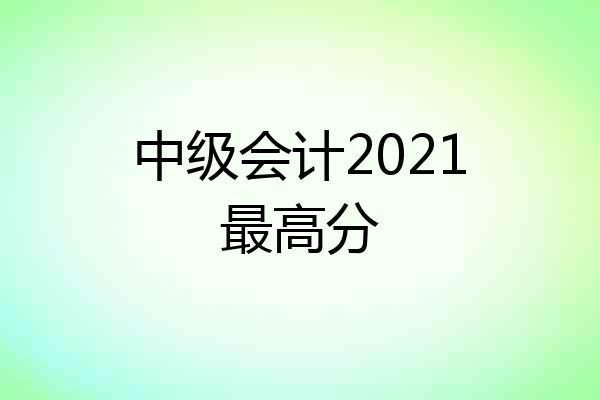 中级会计2021最高分