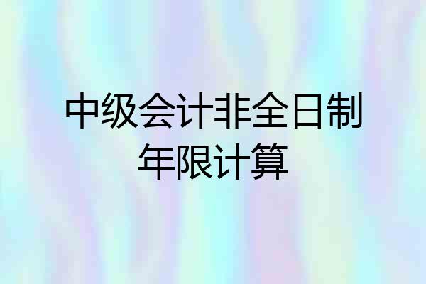 中级会计非全日制年限计算