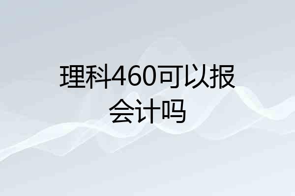 理科460可以报会计吗