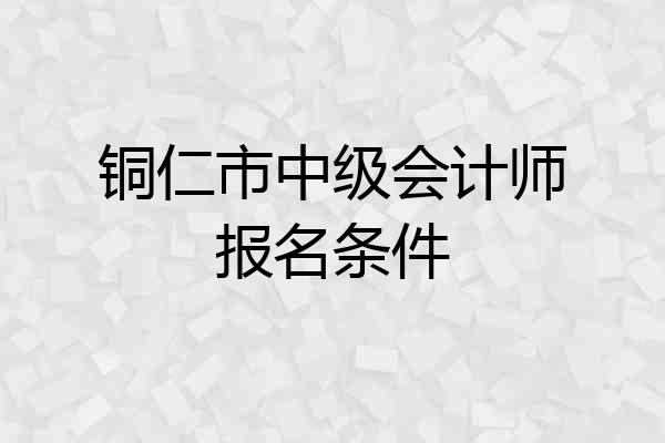 铜仁市中级会计师报名条件