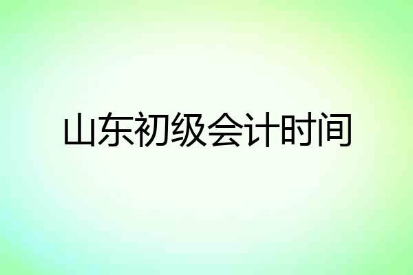 山东初级会计时间