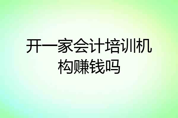 开一家会计培训机构赚钱吗