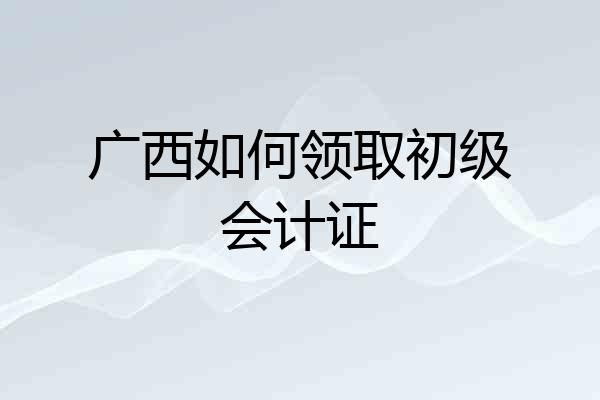 广西如何领取初级会计证