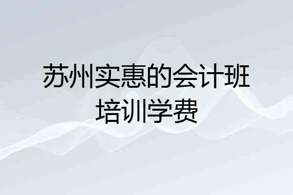 苏州实惠的会计班培训学费