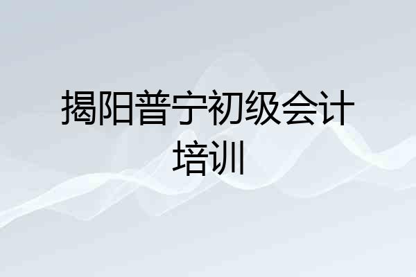 揭阳普宁初级会计培训