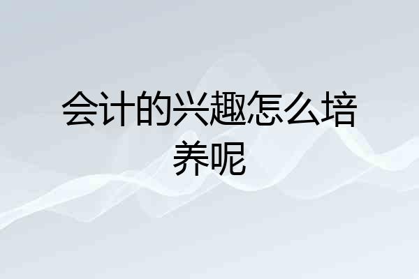 会计的兴趣怎么培养呢