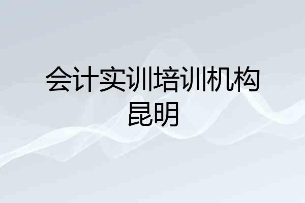 会计实训培训机构昆明