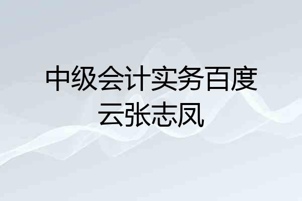 中级会计实务百度云张志凤