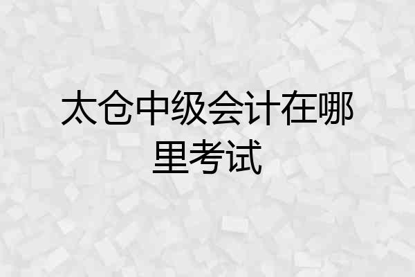 太仓中级会计在哪里考试