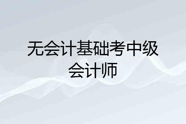 无会计基础考中级会计师