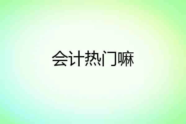 会计热门嘛
