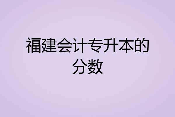 福建会计专升本的分数