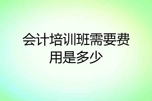 会计培训班需要费用是多少