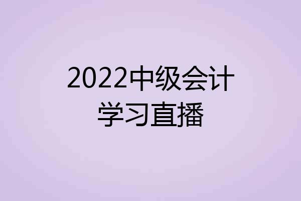 2022中级会计学习直播