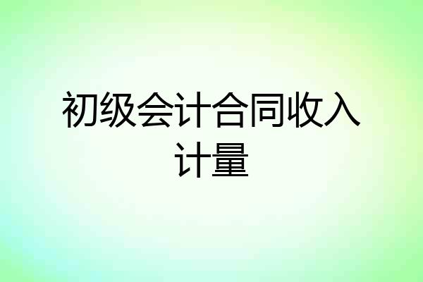 初级会计合同收入计量