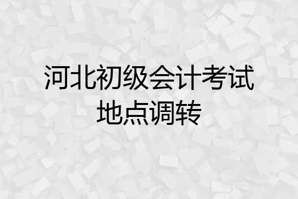 河北初级会计考试地点调转