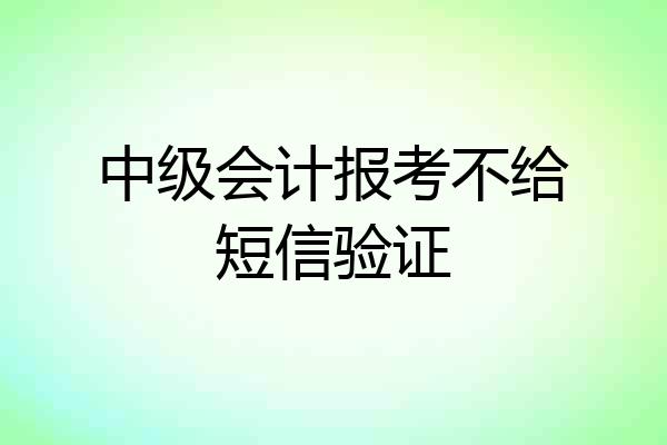 中级会计报考不给短信验证