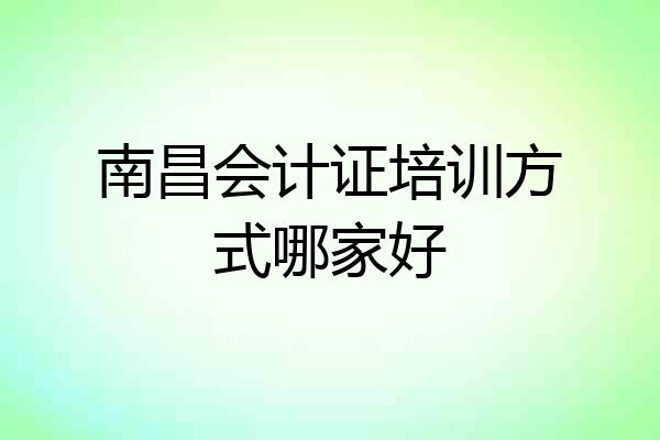 南昌会计证培训方式哪家好