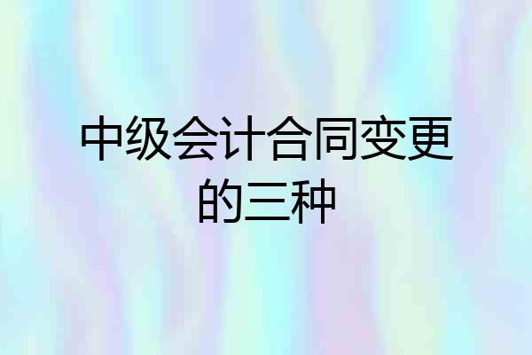 中级会计合同变更的三种