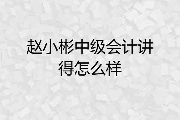 赵小彬中级会计讲得怎么样