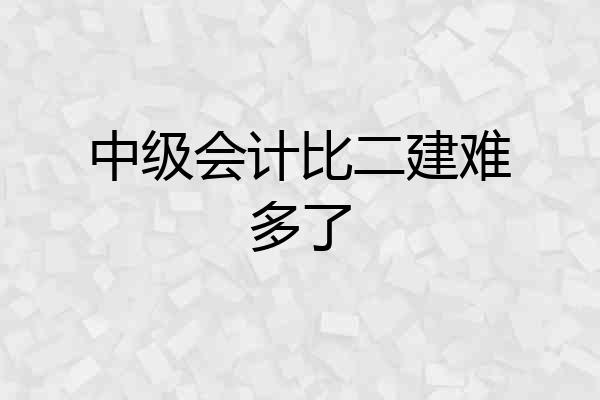 中级会计比二建难多了