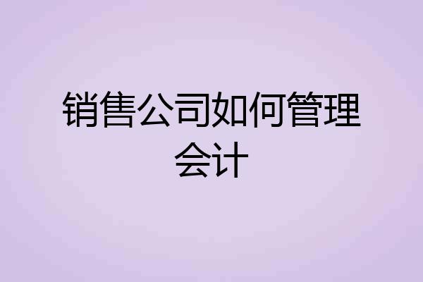 销售公司如何管理会计