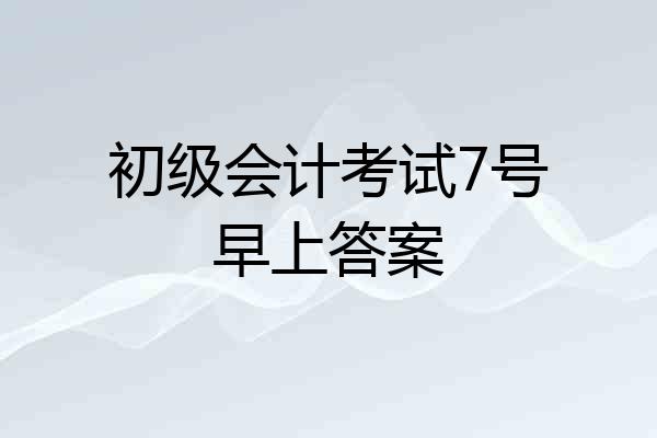 初级会计考试7号早上答案