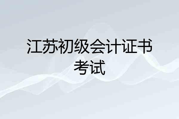 江苏初级会计证书考试