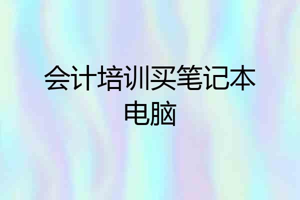 会计培训买笔记本电脑