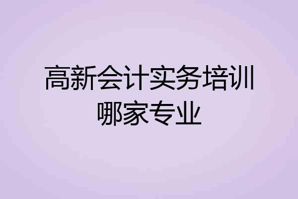 高新会计实务培训哪家专业