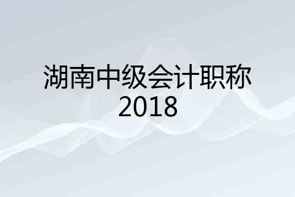 湖南中级会计职称2018
